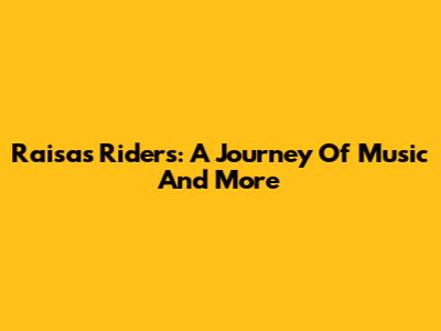 Raisa's Riders: A Journey Of Music And More