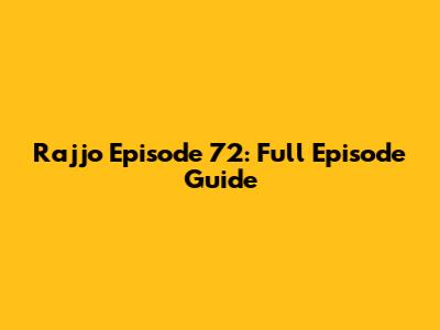 Rajjo Episode 72: Full Episode Guide