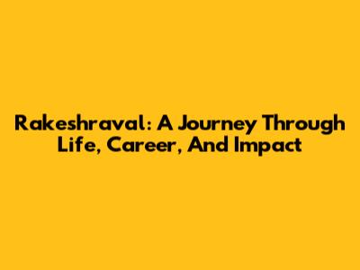 Rakeshraval: A Journey Through Life, Career, And Impact