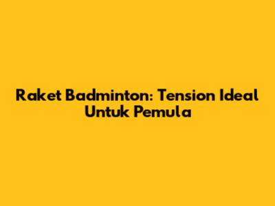 Raket Badminton: Tension Ideal Untuk Pemula