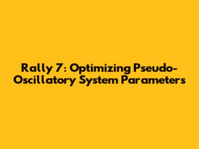 Rally 7: Optimizing Pseudo-Oscillatory System Parameters