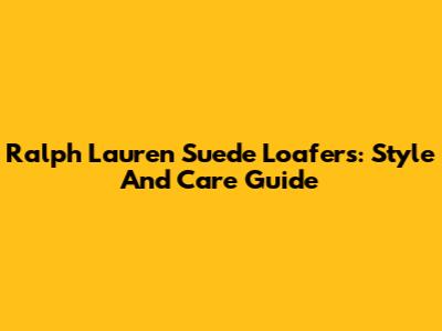 Ralph Lauren Suede Loafers: Style And Care Guide