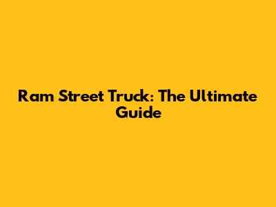 Ram Street Truck: The Ultimate Guide