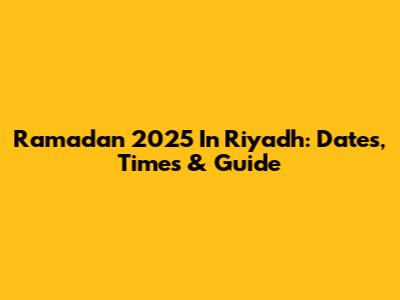 Ramadan 2025 In Riyadh: Dates, Times & Guide