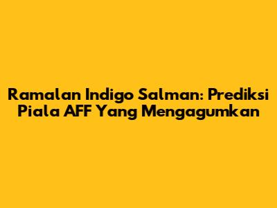 Ramalan Indigo Salman: Prediksi Piala AFF Yang Mengagumkan