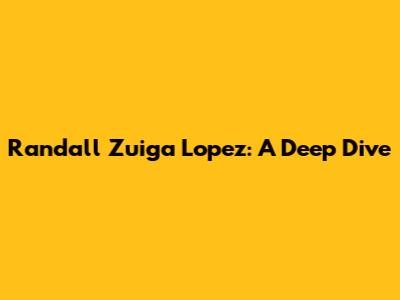 Randall Zuiga Lopez: A Deep Dive