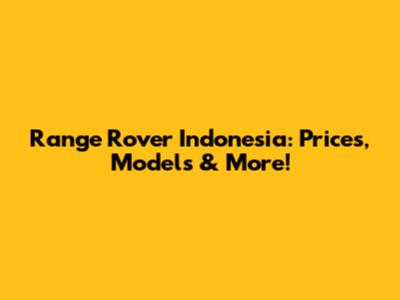 Range Rover Indonesia: Prices, Models & More!