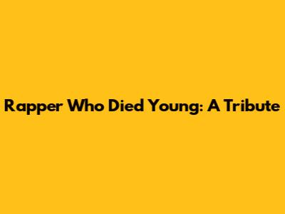 Rapper Who Died Young: A Tribute