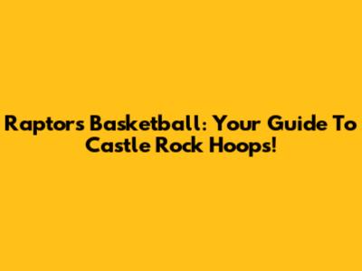 Raptors Basketball: Your Guide To Castle Rock Hoops!