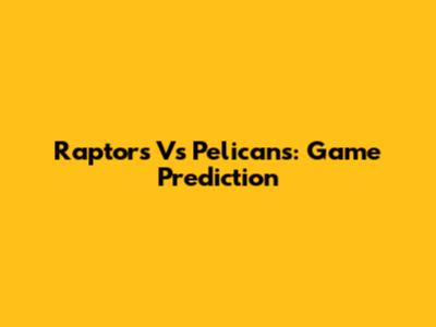 Raptors Vs Pelicans: Game Prediction