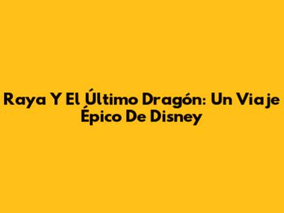 Raya Y El Último Dragón: Un Viaje Épico De Disney