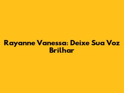 Rayanne Vanessa: Deixe Sua Voz Brilhar