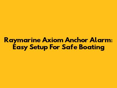 Raymarine Axiom Anchor Alarm: Easy Setup For Safe Boating