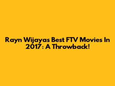 Rayn Wijaya's Best FTV Movies In 2017: A Throwback!