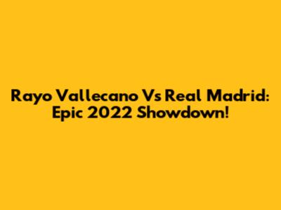 Rayo Vallecano Vs Real Madrid: Epic 2022 Showdown!