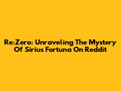 Re:Zero: Unraveling The Mystery Of Sirius Fortuna On Reddit