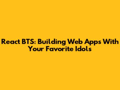 React BTS: Building Web Apps With Your Favorite Idols