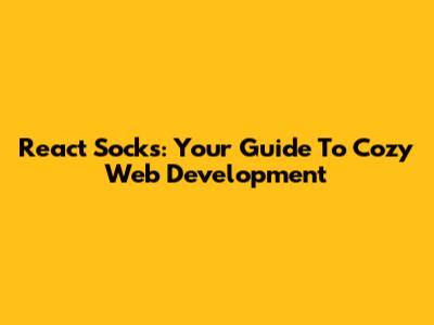 React Socks: Your Guide To Cozy Web Development