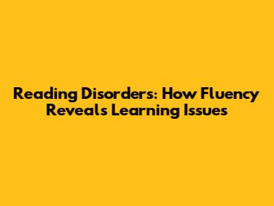 Reading Disorders: How Fluency Reveals Learning Issues