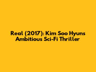Real (2017): Kim Soo Hyun's Ambitious Sci-Fi Thriller