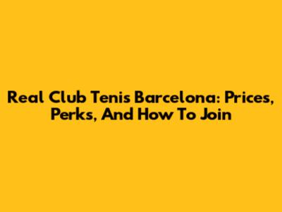 Real Club Tenis Barcelona: Prices, Perks, And How To Join