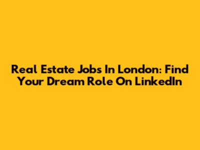 Real Estate Jobs In London: Find Your Dream Role On LinkedIn