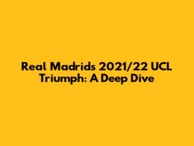 Real Madrid's 2021/22 UCL Triumph: A Deep Dive