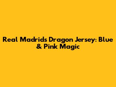 Real Madrid's Dragon Jersey: Blue & Pink Magic