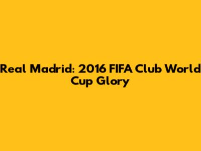 Real Madrid: 2016 FIFA Club World Cup Glory