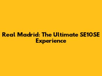 Real Madrid: The Ultimate SE10SE Experience