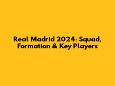 Real Madrid 2024: Squad, Formation & Key Players