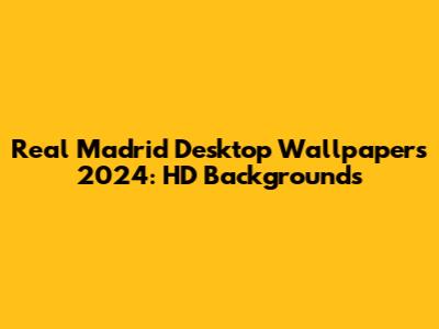 Real Madrid Desktop Wallpapers 2024: HD Backgrounds