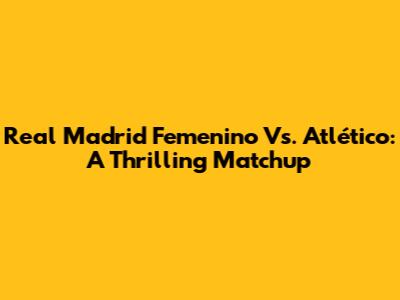 Real Madrid Femenino Vs. Atlético: A Thrilling Matchup