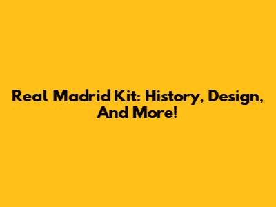 Real Madrid Kit: History, Design, And More!
