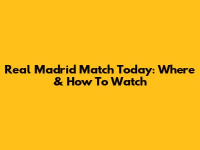 Real Madrid Match Today: Where & How To Watch