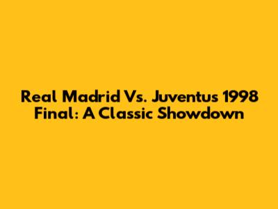 Real Madrid Vs. Juventus 1998 Final: A Classic Showdown