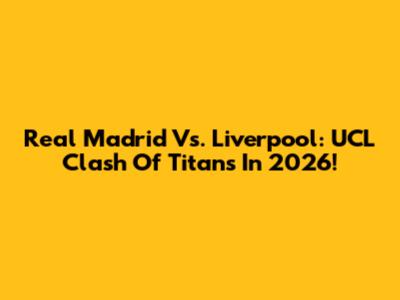 Real Madrid Vs. Liverpool: UCL Clash Of Titans In 2026!
