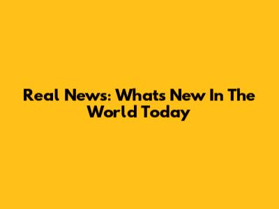 Real News: What's New In The World Today