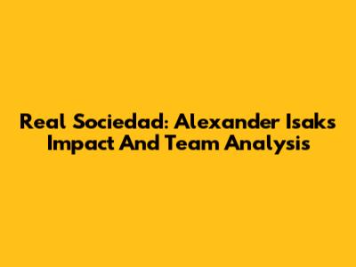 Real Sociedad: Alexander Isak's Impact And Team Analysis