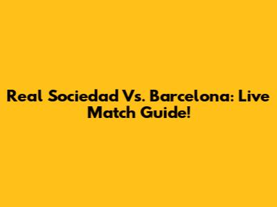 Real Sociedad Vs. Barcelona: Live Match Guide!