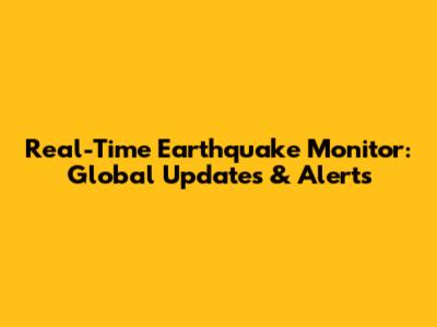 Real-Time Earthquake Monitor: Global Updates & Alerts