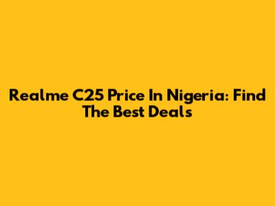 Realme C25 Price In Nigeria: Find The Best Deals