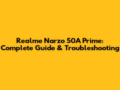 Realme Narzo 50A Prime: Complete Guide & Troubleshooting