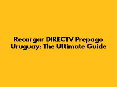 Recargar DIRECTV Prepago Uruguay: The Ultimate Guide