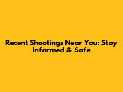 Recent Shootings Near You: Stay Informed & Safe