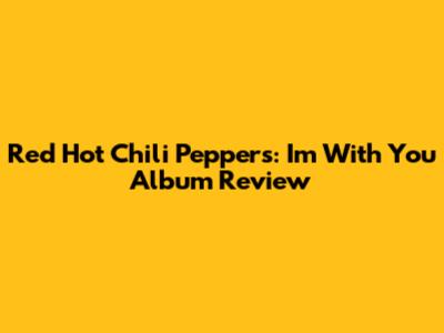 Red Hot Chili Peppers: I'm With You Album Review