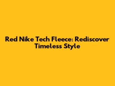 Red Nike Tech Fleece: Rediscover Timeless Style