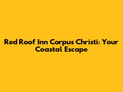Red Roof Inn Corpus Christi: Your Coastal Escape