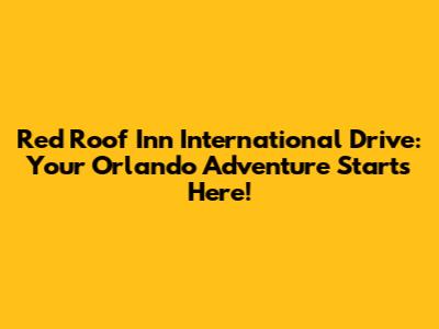 Red Roof Inn International Drive: Your Orlando Adventure Starts Here!