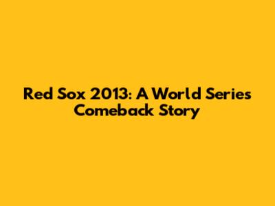 Red Sox 2013: A World Series Comeback Story